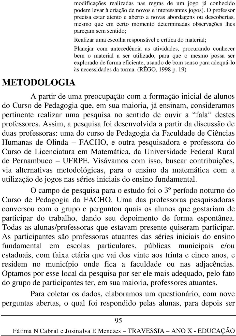 do material; Planejar com antecedência as atividades, procurando conhecer bem o material a ser utilizado, para que o mesmo possa ser explorado de forma eficiente, usando de bom senso para adequá-lo