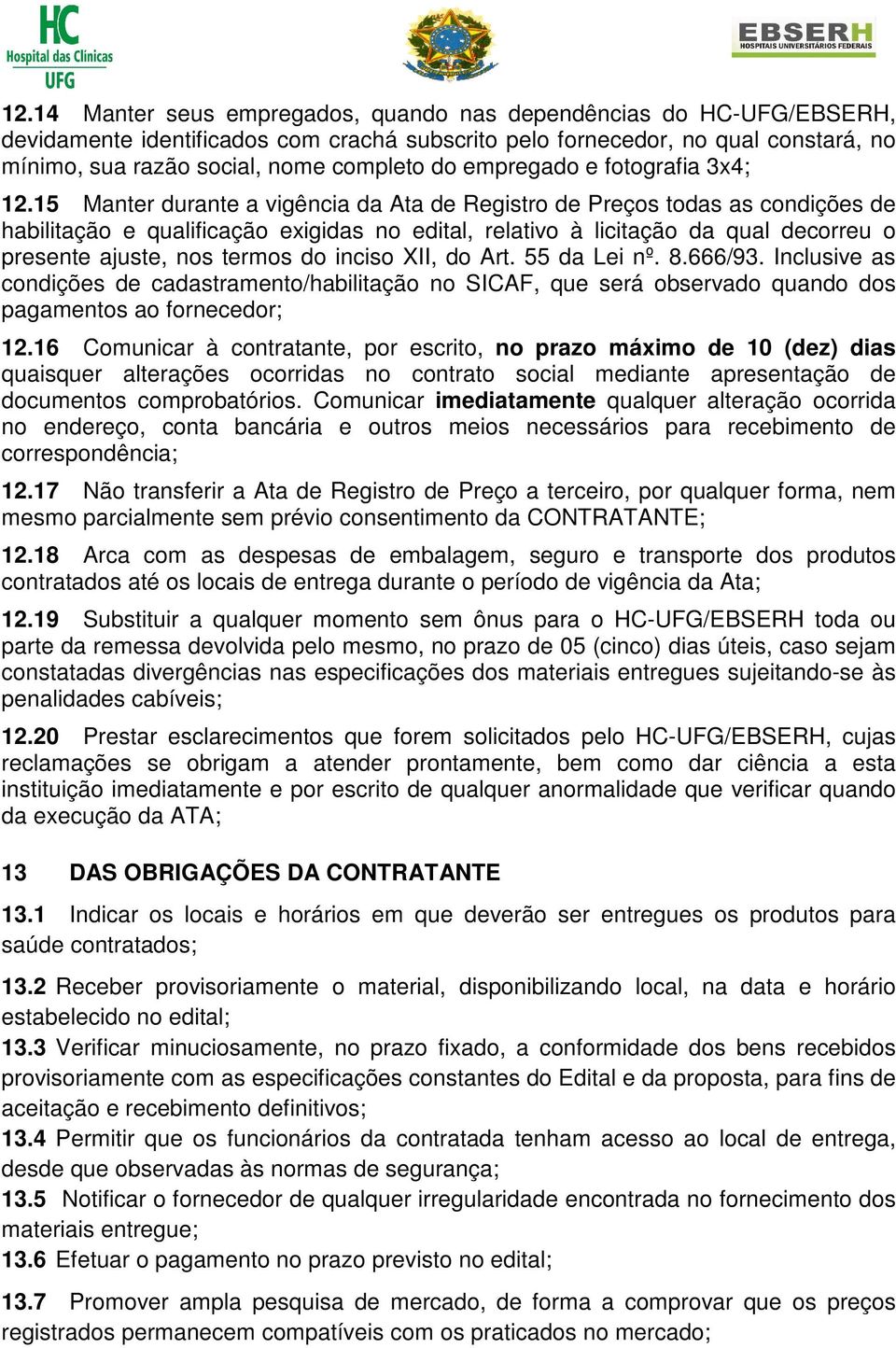 15 Manter durante a vigência da Ata de Registro de Preços todas as condições de habilitação e qualificação exigidas no edital, relativo à licitação da qual decorreu o presente ajuste, nos termos do