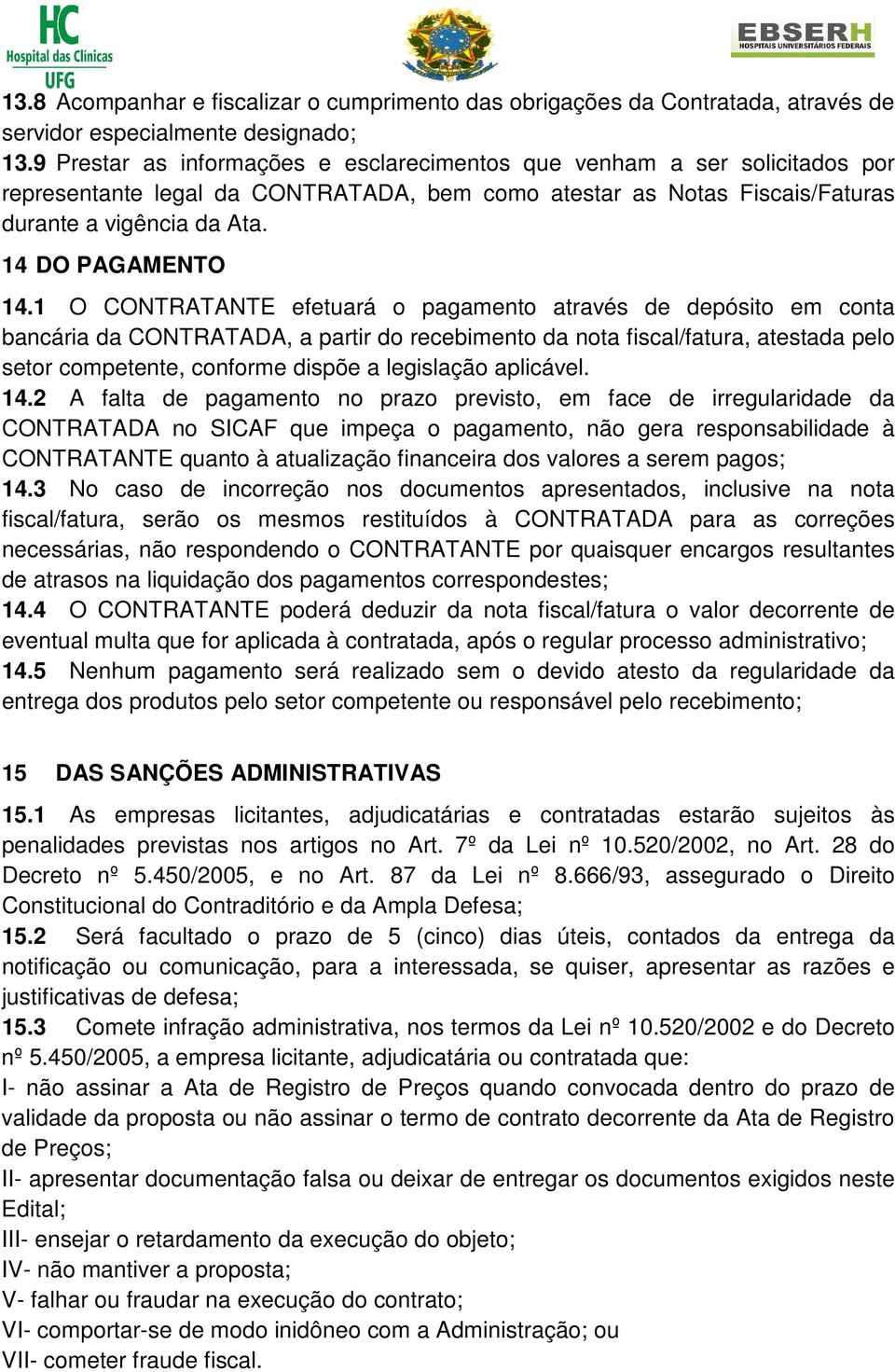 1 O CONTRATANTE efetuará o pagamento através de depósito em conta bancária da CONTRATADA, a partir do recebimento da nota fiscal/fatura, atestada pelo setor competente, conforme dispõe a legislação