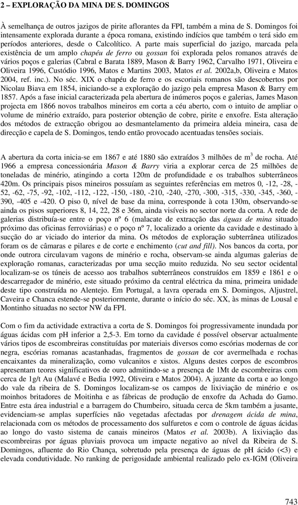 A parte mais superficial do jazigo, marcada pela existência de um amplo chapéu de ferro ou gossan foi explorada pelos romanos através de vários poços e galerias (Cabral e Barata 1889, Mason & Barry