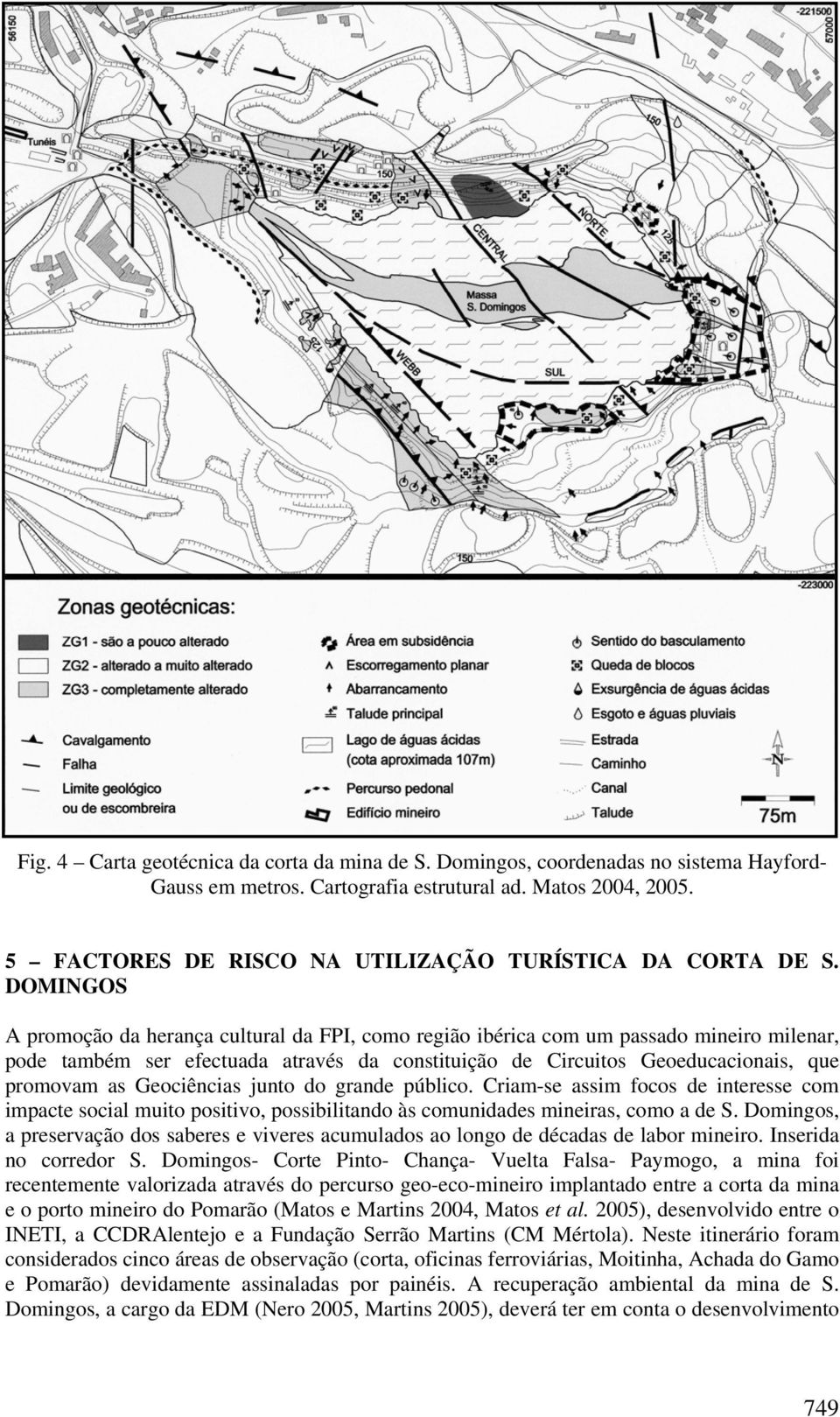 DOMINGOS A promoção da herança cultural da FPI, como região ibérica com um passado mineiro milenar, pode também ser efectuada através da constituição de Circuitos Geoeducacionais, que promovam as