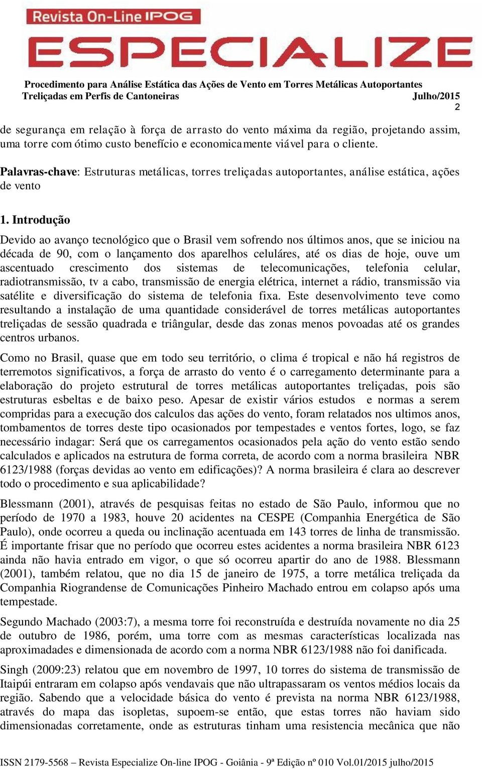 Introdução Devido ao avanço tecnológico que o Brasil vem sofrendo nos últimos anos, que se iniciou na década de 90, com o lançamento dos aparelhos celuláres, até os dias de hoje, ouve um ascentuado