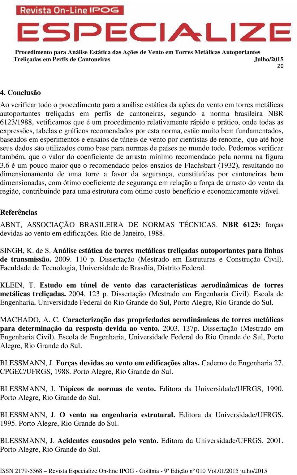 esperimentos e ensaios de túneis de vento por cientistas de renome, que até hoje seus dados são utilizados como base para normas de países no mundo todo.