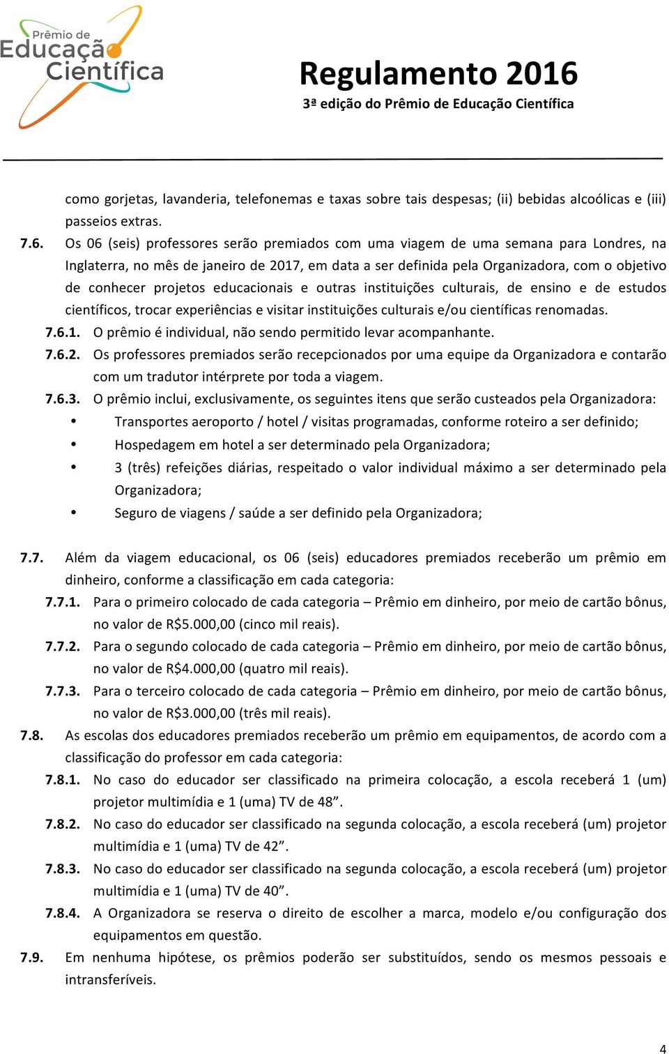 projetos educacionais e outras instituições culturais, de ensino e de estudos científicos, trocar experiências e visitar instituições culturais e/ou científicas renomadas. 7.6.1.