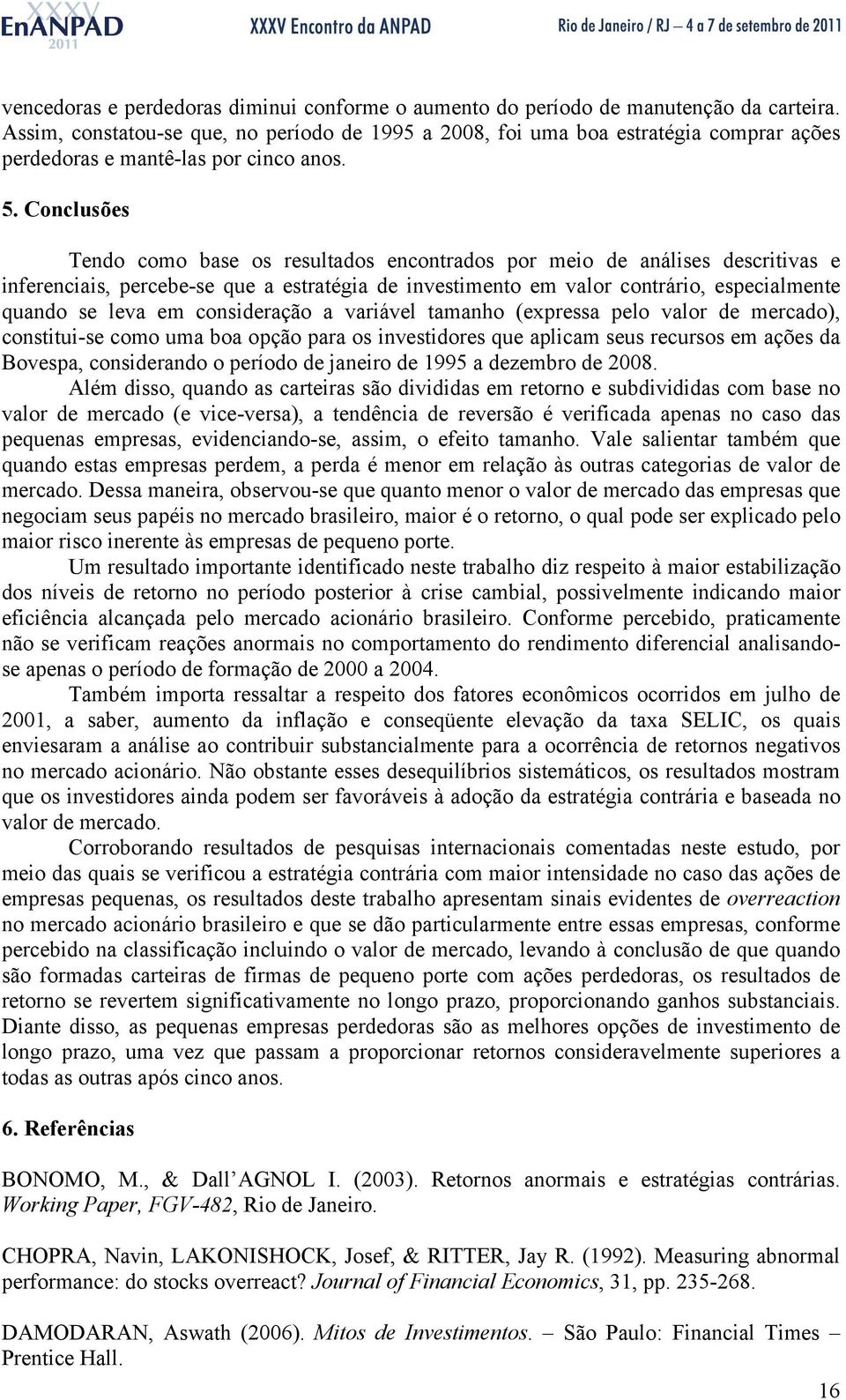 Conclusões Tendo como base os resultados encontrados por meio de análises descritivas e inferenciais, percebe-se que a estratégia de investimento em valor contrário, especialmente quando se leva em