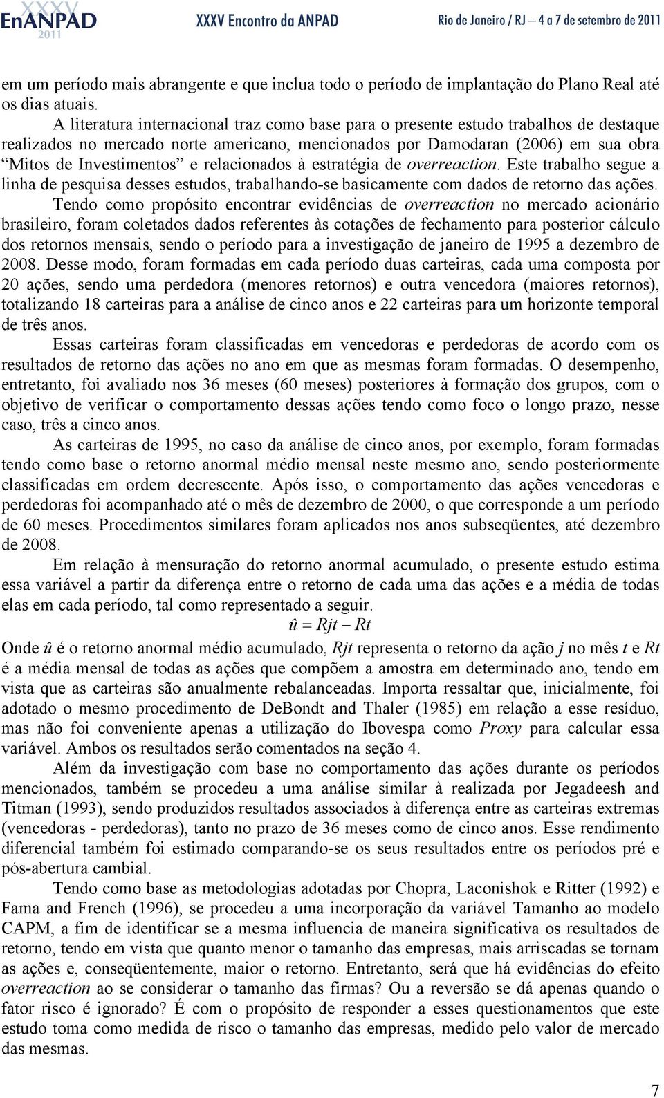 relacionados à estratégia de overreaction. Este trabalho segue a linha de pesquisa desses estudos, trabalhando-se basicamente com dados de retorno das ações.