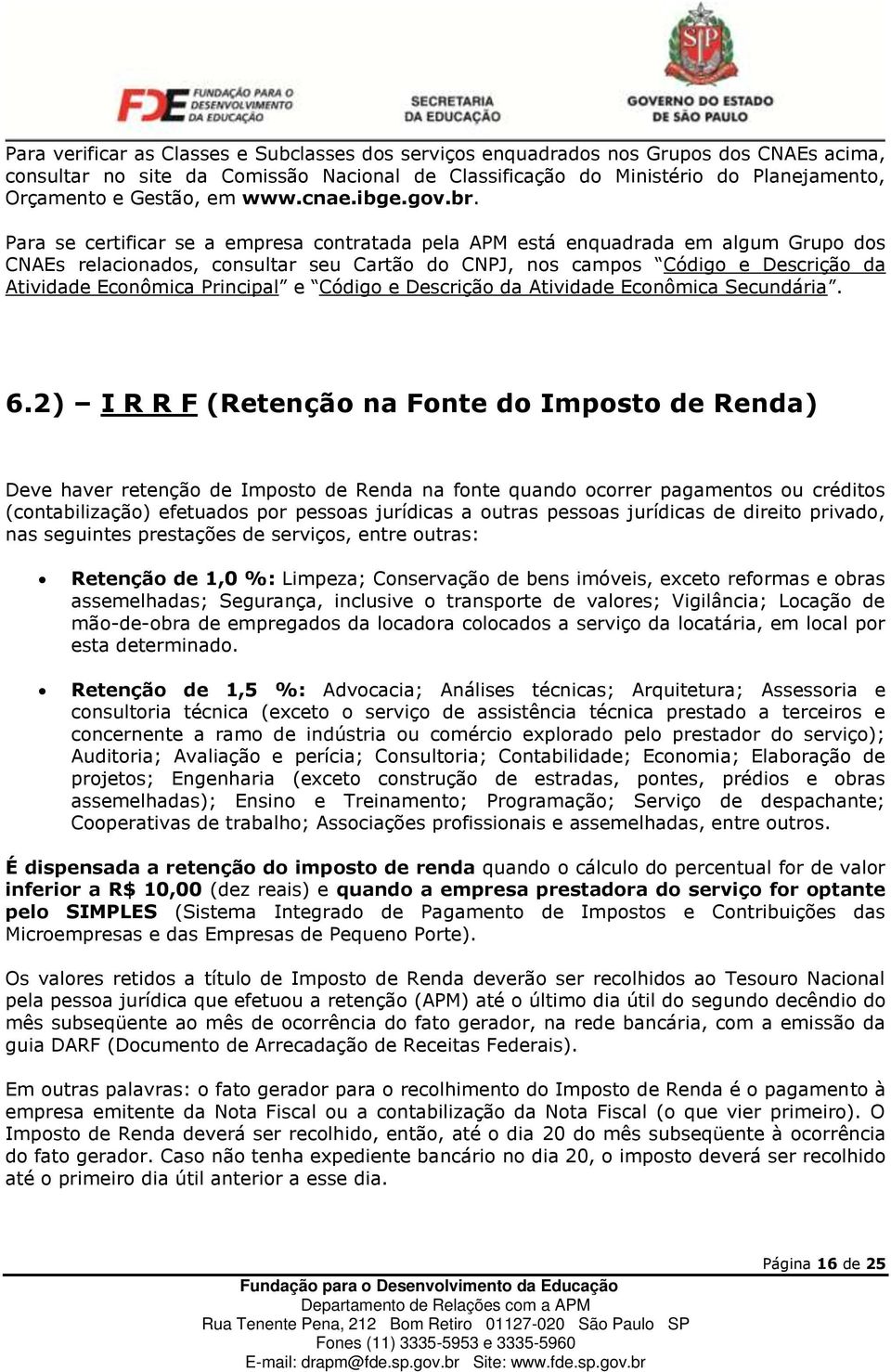 Para se certificar se a empresa contratada pela APM está enquadrada em algum Grupo dos CNAEs relacionados, consultar seu Cartão do CNPJ, nos campos Código e Descrição da Atividade Econômica Principal