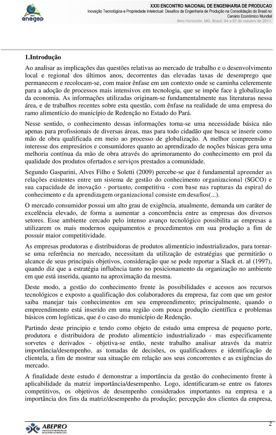 As informações utilizadas originam-se fundamentalmente nas literaturas nessa área, e de trabalhos recentes sobre esta questão, com ênfase na realidade de uma empresa do ramo alimentício do município