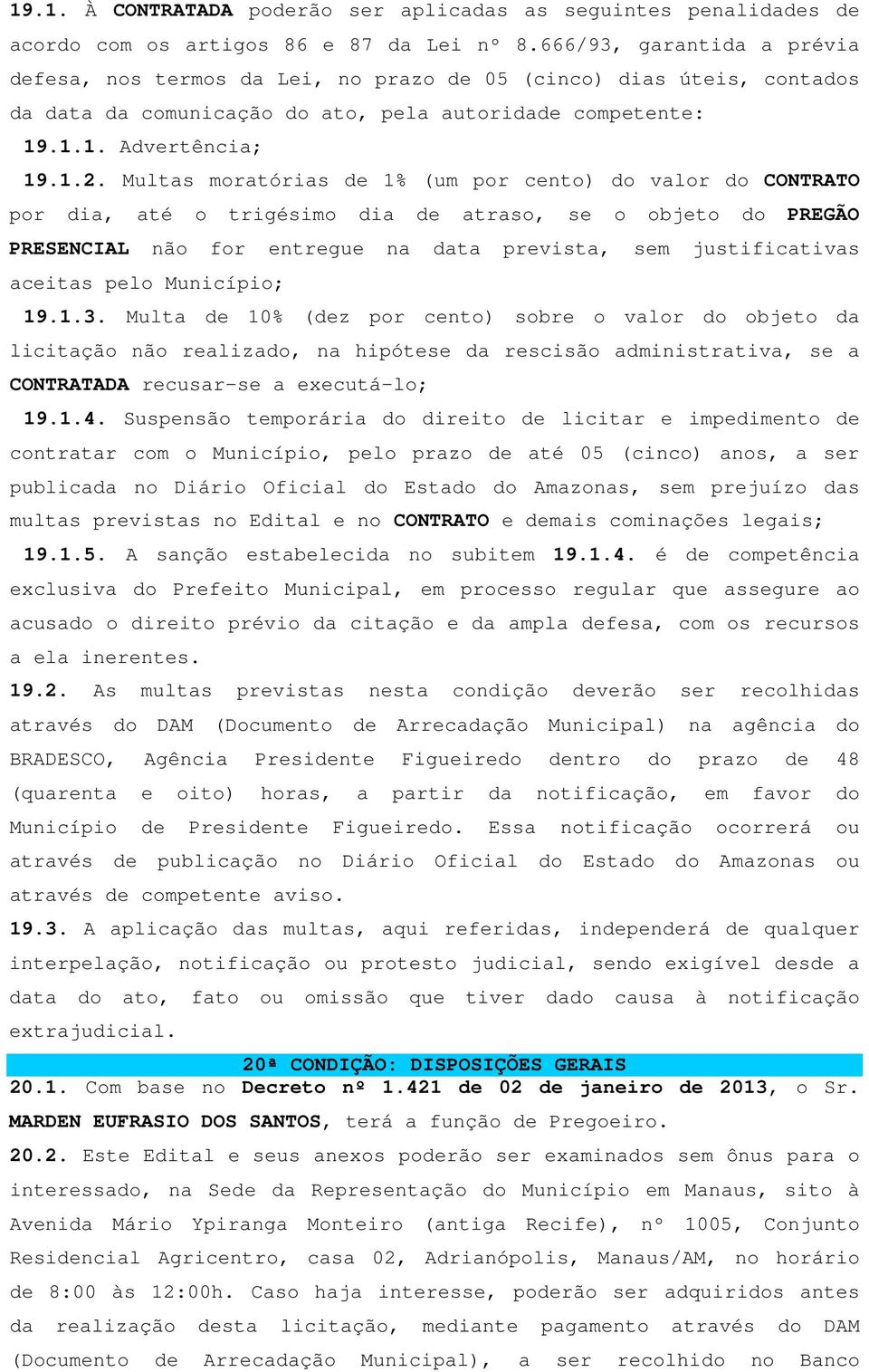 Multas moratórias de 1% (um por cento) do valor do CONTRATO por dia, até o trigésimo dia de atraso, se o objeto do PREGÃO PRESENCIAL não for entregue na data prevista, sem justificativas aceitas pelo