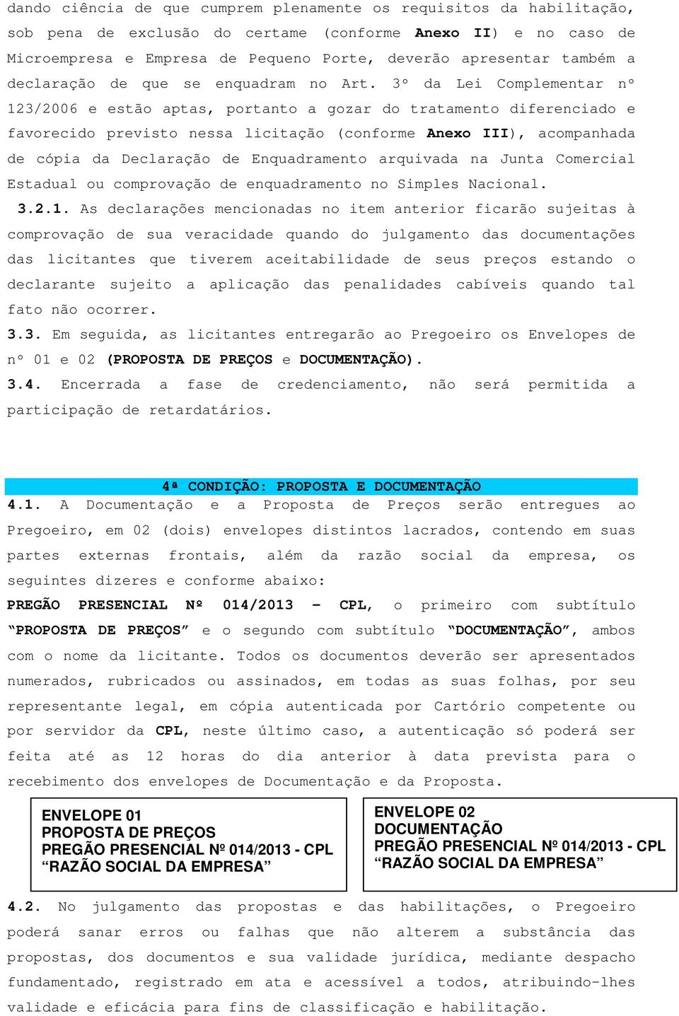 3º da Lei Complementar nº 123/2006 e estão aptas, portanto a gozar do tratamento diferenciado e favorecido previsto nessa licitação (conforme Anexo III), acompanhada de cópia da Declaração de