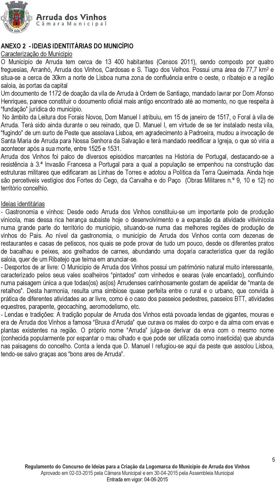 Possui uma área de 77,7 km 2 e situa-se a cerca de 30km a norte de Lisboa numa zona de confluência entre o oeste, o ribatejo e a região saloia, às portas da capital Um documento de 1172 de doação da