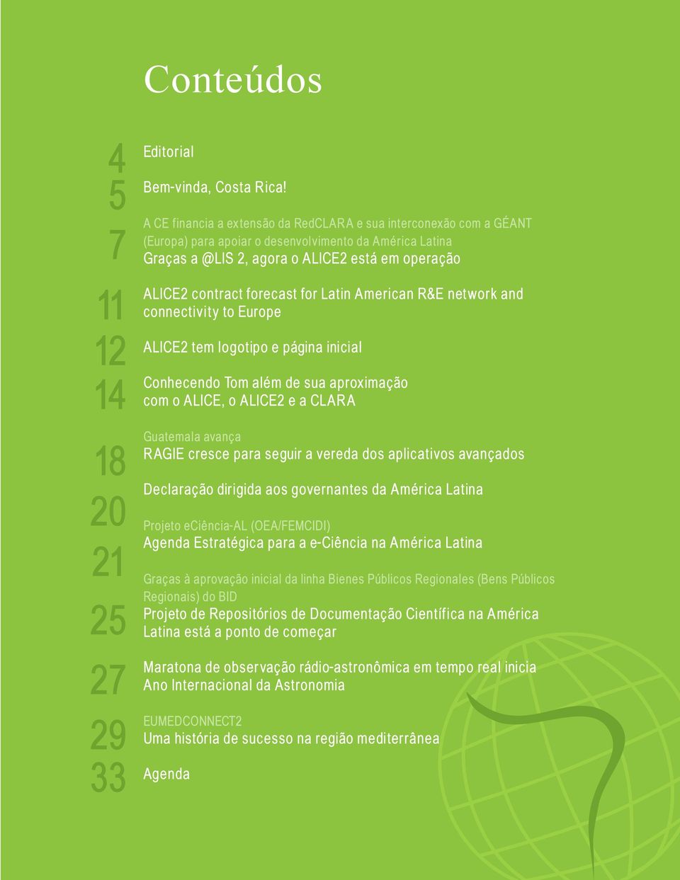 for Latin American R&E net work and connectivity to Europe ALICE2 tem logotipo e página inicial Conhecendo Tom além de sua aproximação com o ALICE, o ALICE2 e a CLARA Guatemala avança R AGIE cresce