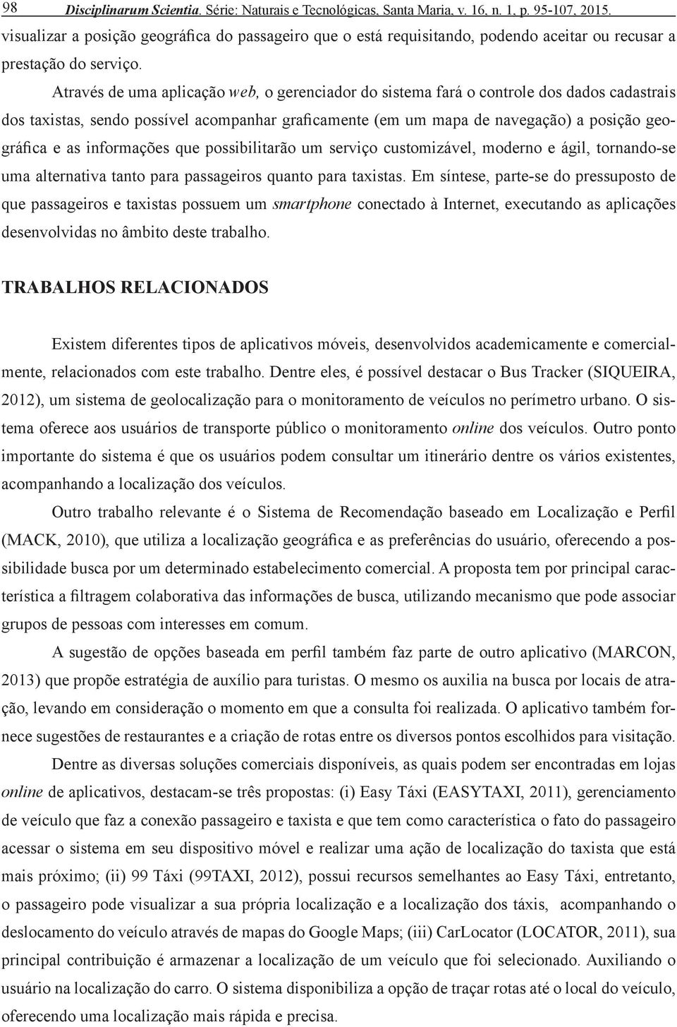 Através de uma aplicação web, o gerenciador do sistema fará o controle dos dados cadastrais dos taxistas, sendo possível acompanhar graficamente (em um mapa de navegação) a posição geográfica e as