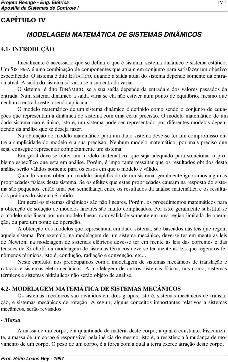 O sisem é dio ESTÁTICO, qundo síd ul do sisem depende somene d enrd ul. A síd do sisem só vri se su enrd vrir. O sisem é dio DINÂMICO, se su síd depende d enrd e dos vlores pssdos d enrd.