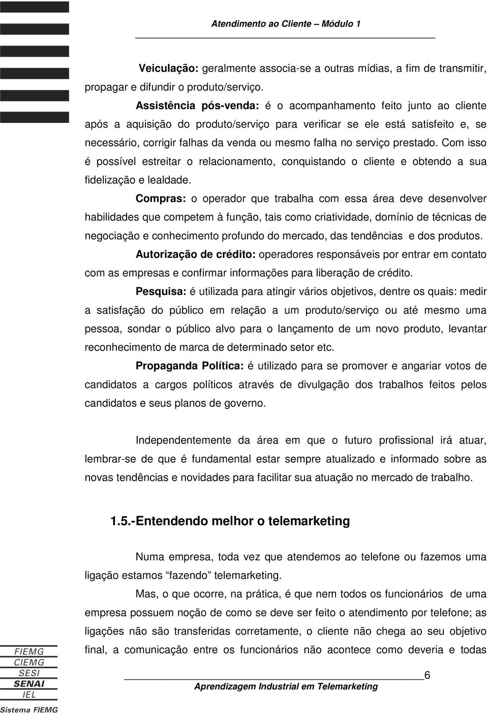 serviço prestado. Com isso é possível estreitar o relacionamento, conquistando o cliente e obtendo a sua fidelização e lealdade.