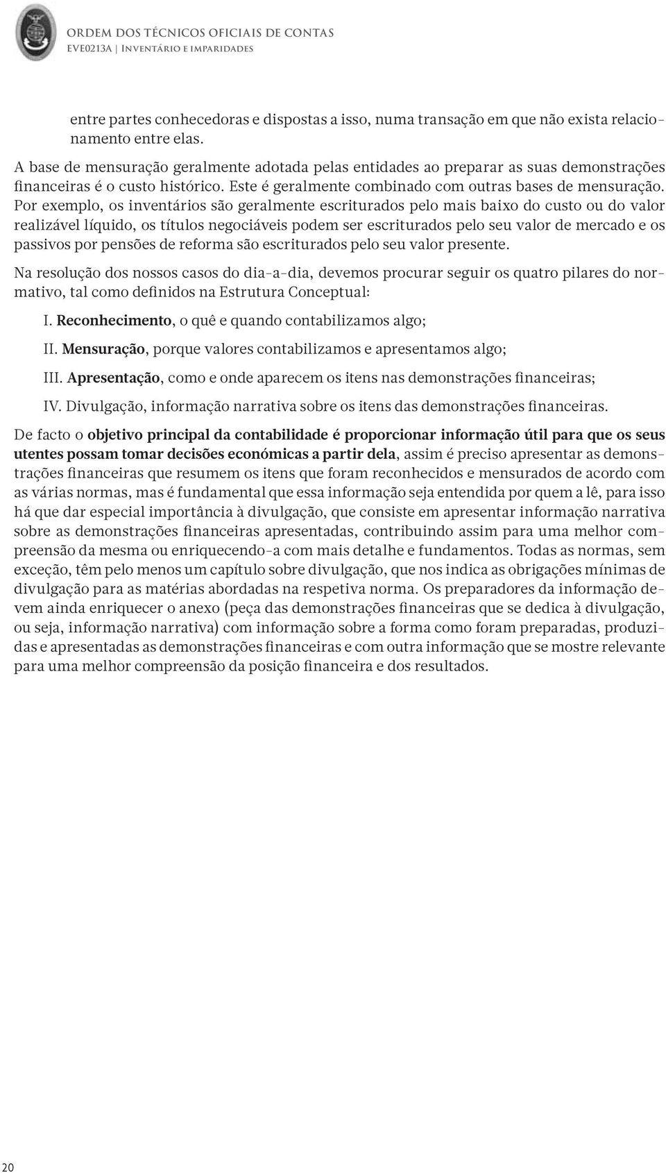 Por exemplo, os inventários são geralmente escriturados pelo mais baixo do custo ou do valor realizável líquido, os títulos negociáveis podem ser escriturados pelo seu valor de mercado e os passivos