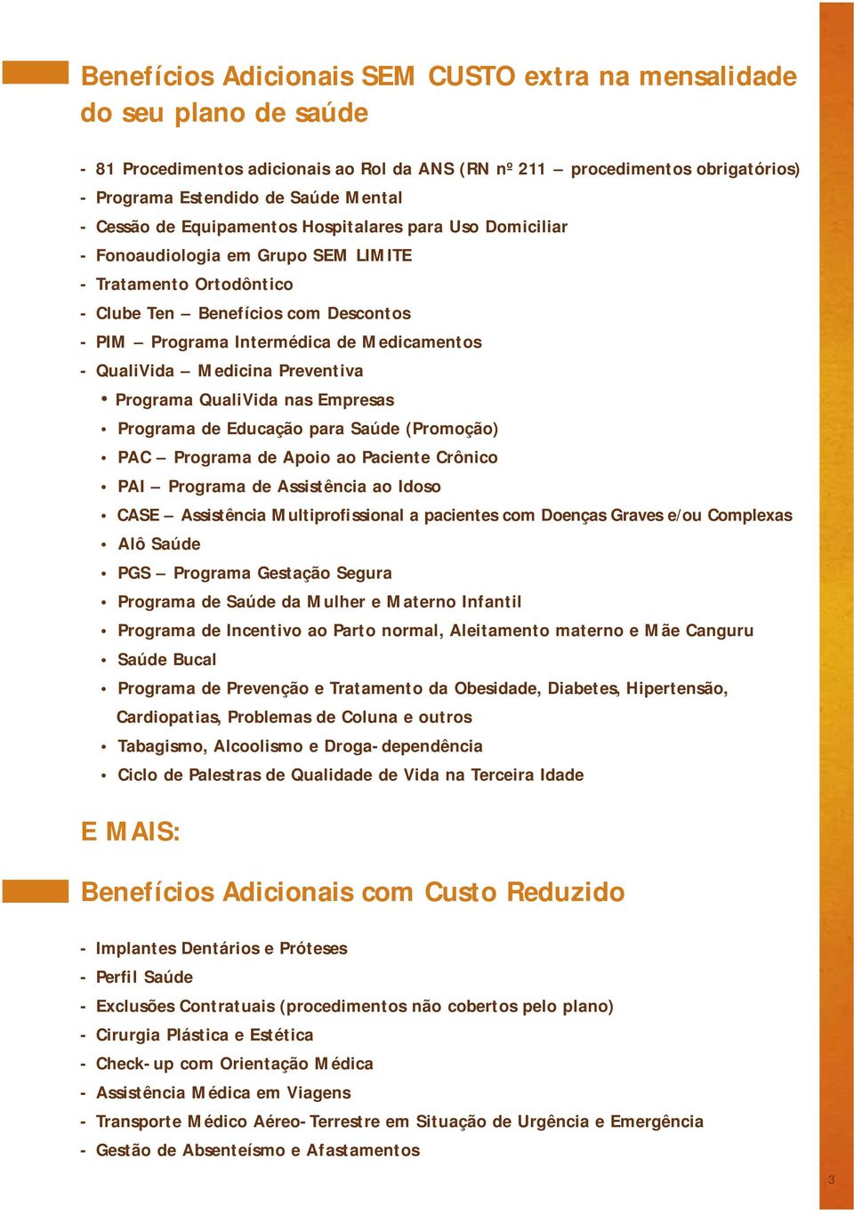 QualiVida Medicina Preventiva Programa QualiVida nas Empresas Programa de Educação para Saúde (Promoção) PAC Programa de Apoio ao Paciente Crônico PAI Programa de Assistência ao Idoso CASE