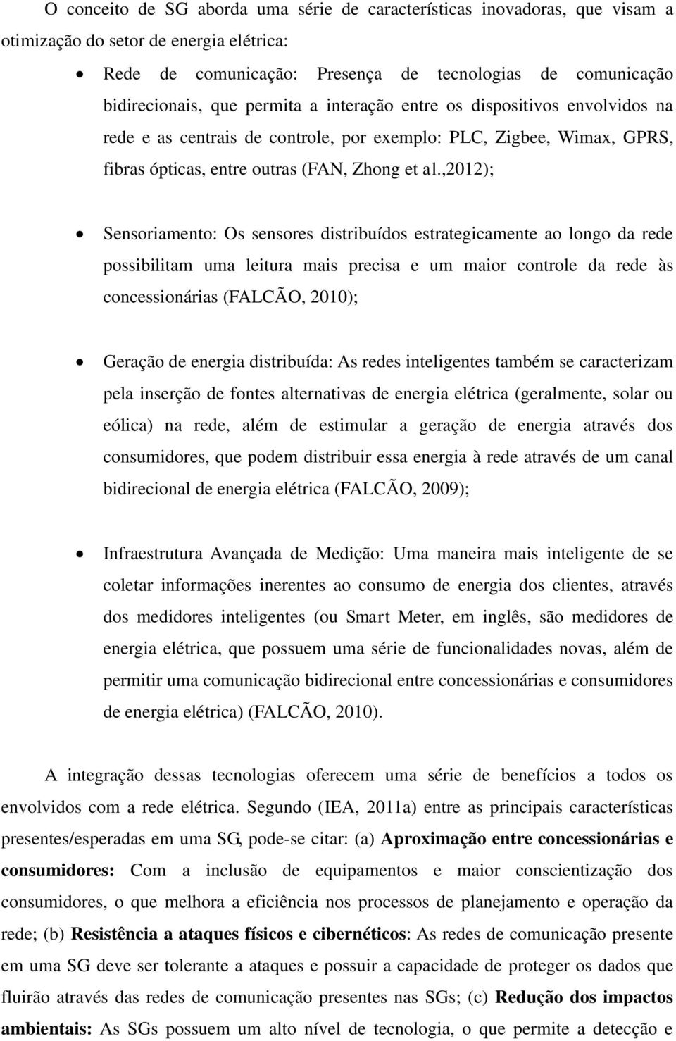 ,2012); Sensoriamento: Os sensores distribuídos estrategicamente ao longo da rede possibilitam uma leitura mais precisa e um maior controle da rede às concessionárias (FALCÃO, 2010); Geração de