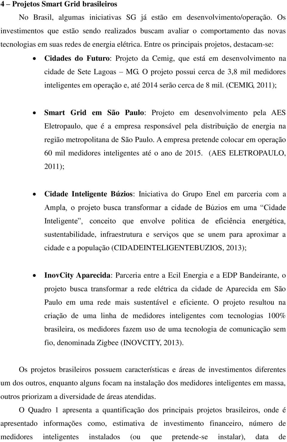 Entre os principais projetos, destacam-se: Cidades do Futuro: Projeto da Cemig, que está em desenvolvimento na cidade de Sete Lagoas MG.