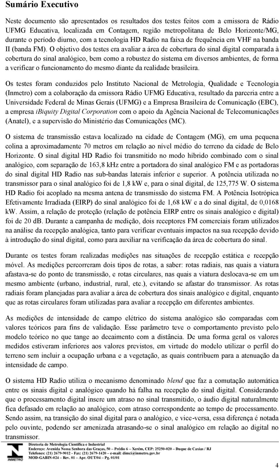 O objetivo dos testes era avaliar a área de cobertura do sinal digital comparada à cobertura do sinal analógico, bem como a robustez do sistema em diversos ambientes, de forma a verificar o