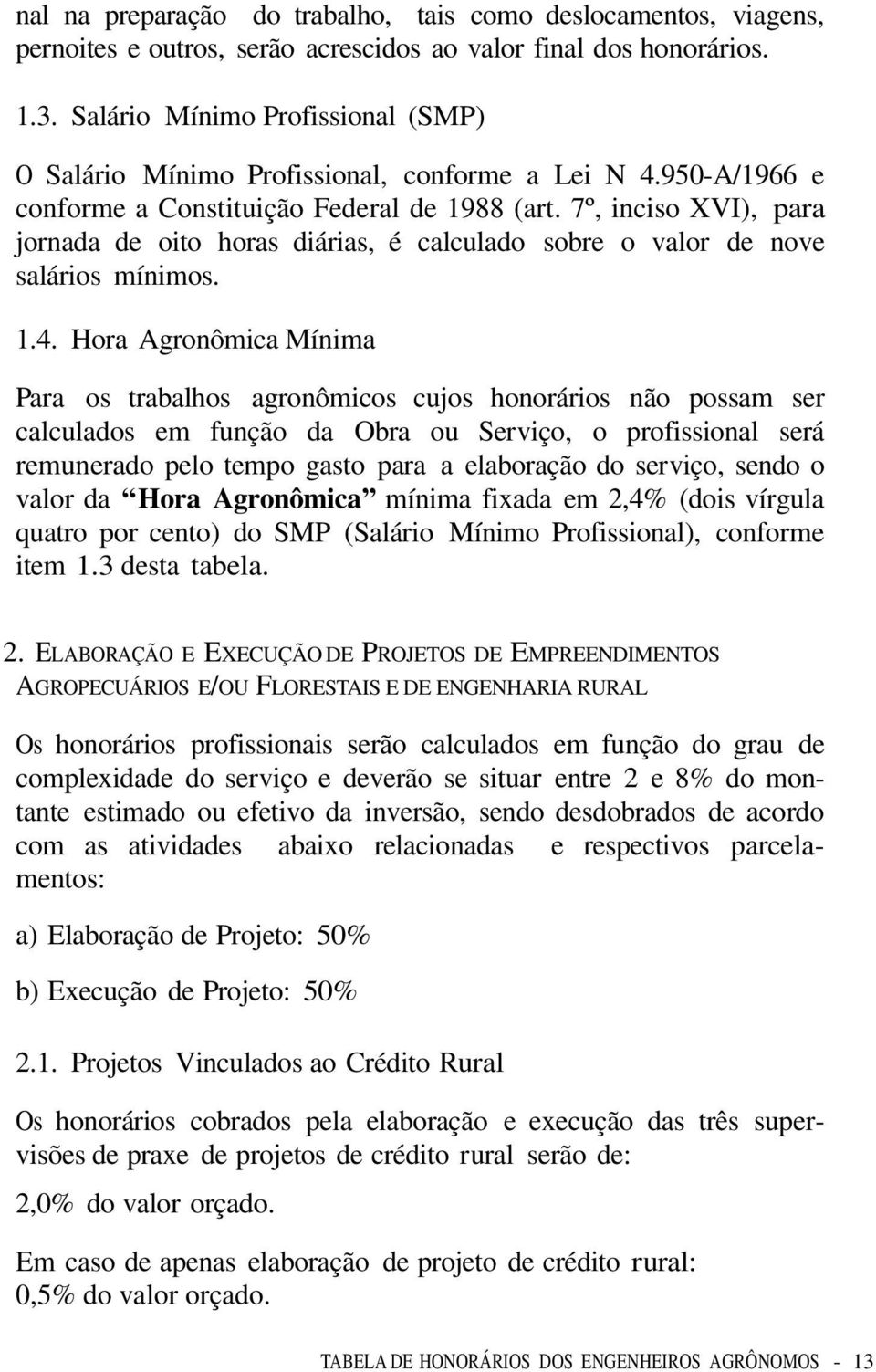 7º, inciso XVI), para jornada de oito horas diárias, é calculado sobre o valor de nove salários mínimos. 1.4.