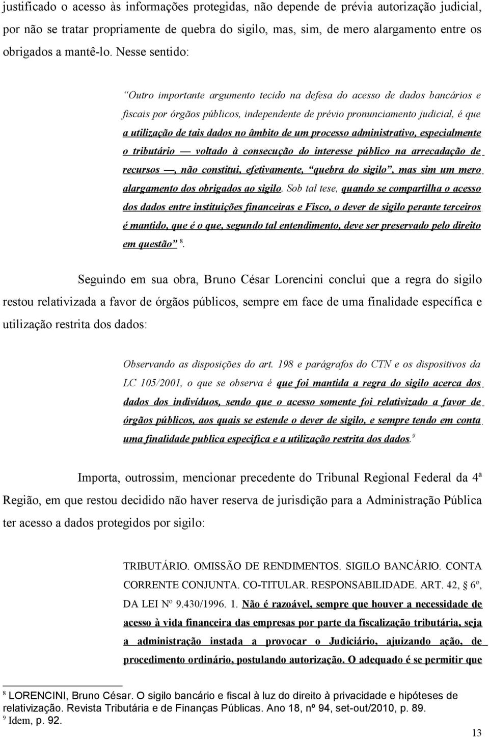 Nesse sentido: Outro importante argumento tecido na defesa do acesso de dados bancários e fiscais por órgãos públicos, independente de prévio pronunciamento judicial, é que a utilização de tais dados