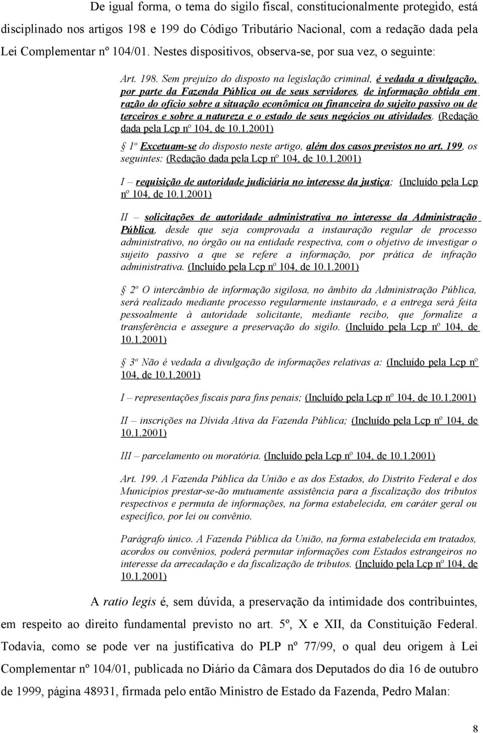 Sem prejuízo do disposto na legislação criminal, é vedada a divulgação, por parte da Fazenda Pública ou de seus servidores, de informação obtida em razão do ofício sobre a situação econômica ou