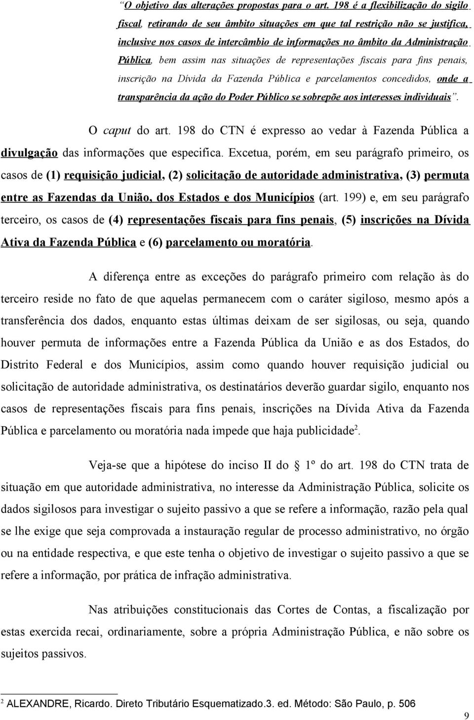 bem assim nas situações de representações fiscais para fins penais, inscrição na Dívida da Fazenda Pública e parcelamentos concedidos, onde a transparência da ação do Poder Público se sobrepõe aos