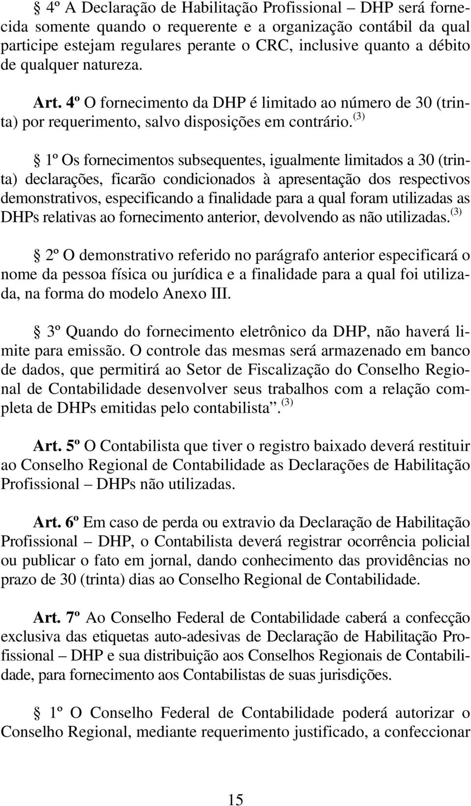 (3) 1º Os fornecimentos subsequentes, igualmente limitados a 30 (trinta) declarações, ficarão condicionados à apresentação dos respectivos demonstrativos, especificando a finalidade para a qual foram