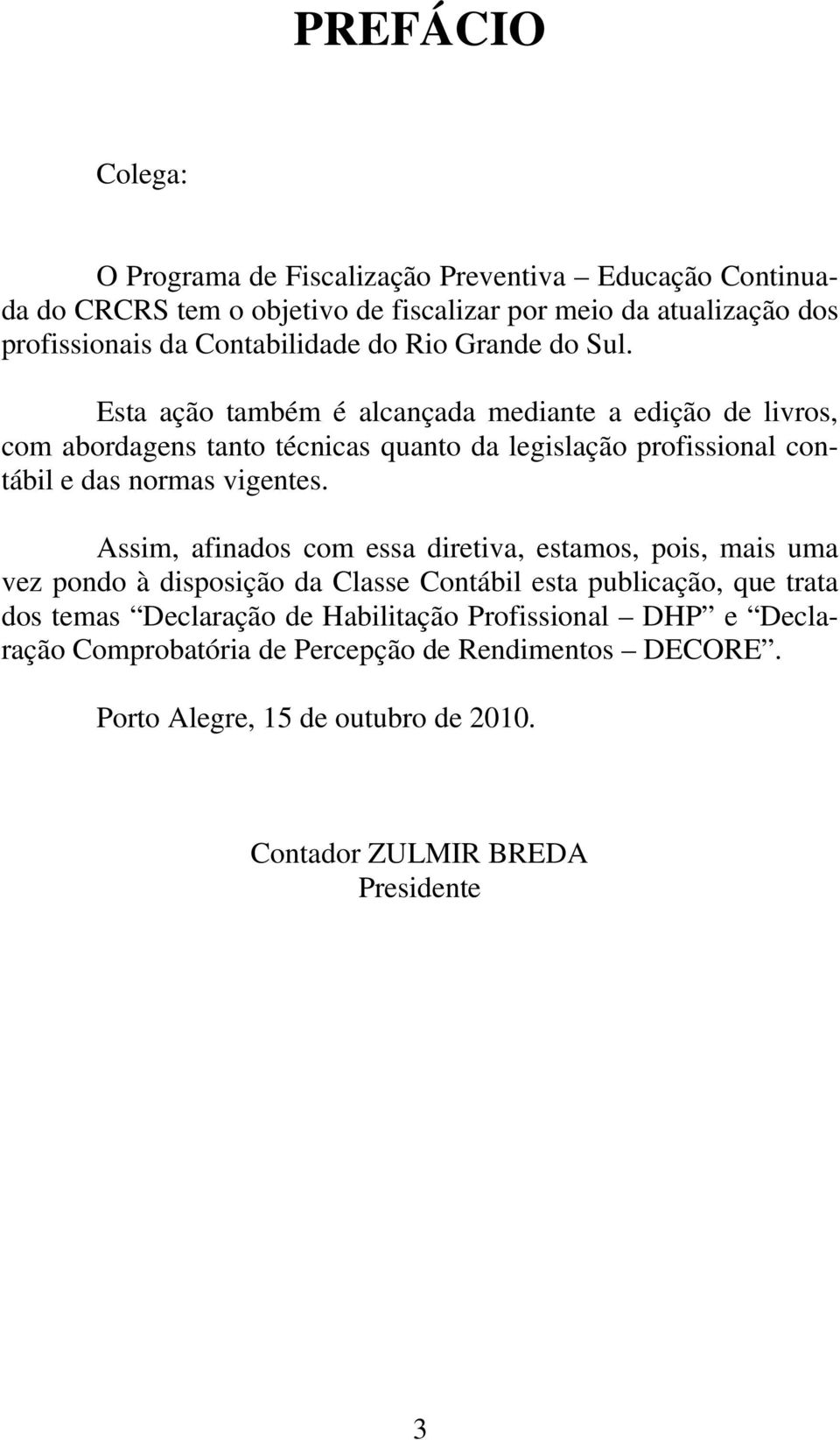 Esta ação também é alcançada mediante a edição de livros, com abordagens tanto técnicas quanto da legislação profissional contábil e das normas vigentes.