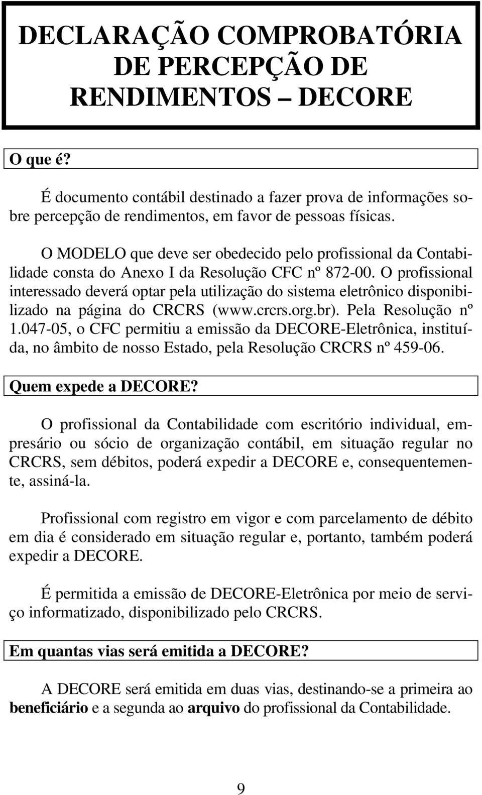 O profissional interessado deverá optar pela utilização do sistema eletrônico disponibilizado na página do CRCRS (www.crcrs.org.br). Pela Resolução nº 1.