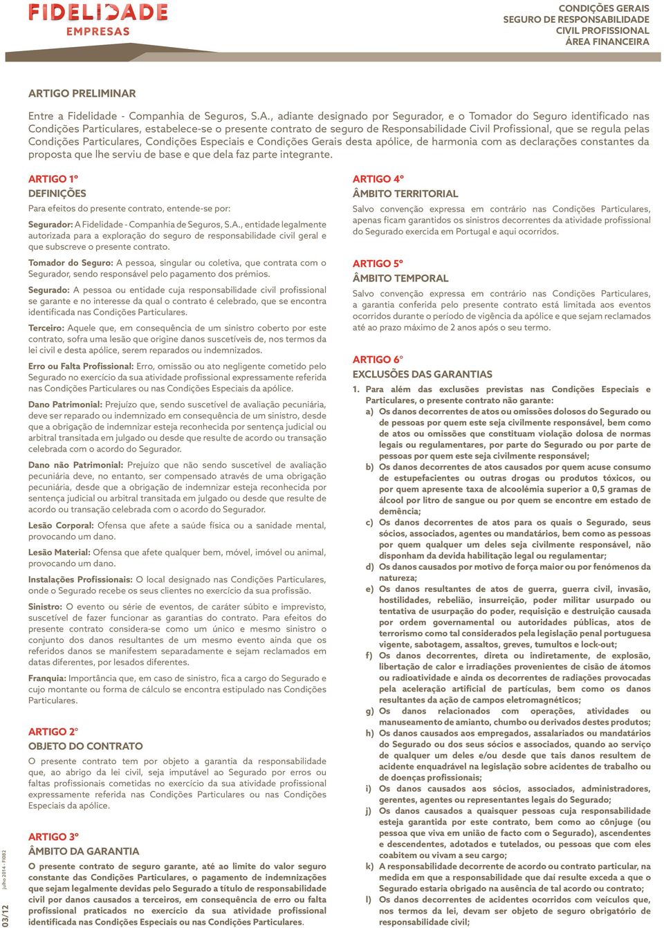 de seguro de Responsabilidade Civil Profissional, que se regula pelas Condições Particulares, Condições Especiais e Condições Gerais desta apólice, de harmonia com as declarações constantes da