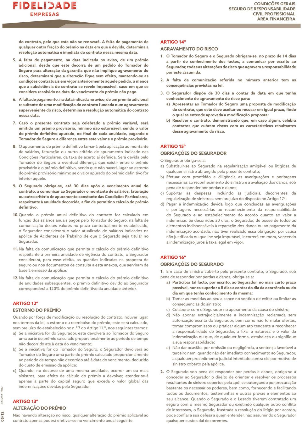 A falta de pagamento, na data indicada no aviso, de um prémio adicional, desde que este decorra de um pedido do Tomador do Seguro para alteração da garantia que não implique agravamento do risco,