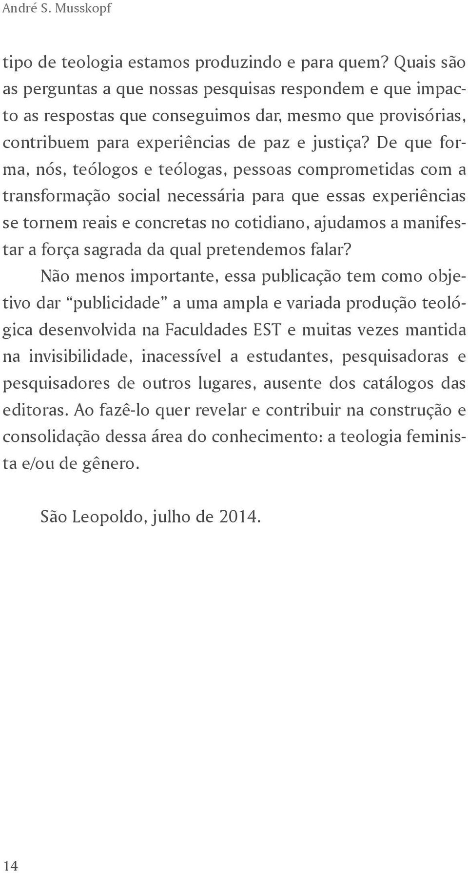 De que forma, nós, teólogos e teólogas, pessoas comprometidas com a transformação social necessária para que essas experiências se tornem reais e concretas no cotidiano, ajudamos a manifestar a força