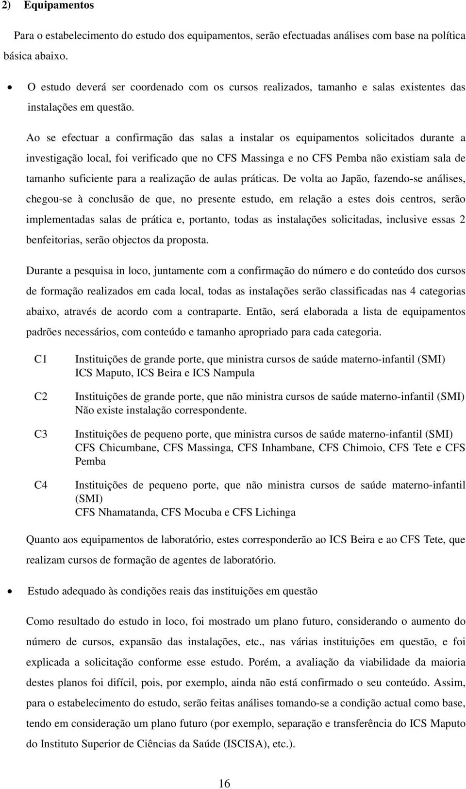 Ao se efectuar a confirmação das salas a instalar os equipamentos solicitados durante a investigação local, foi verificado que no CFS Massinga e no CFS Pemba não existiam sala de tamanho suficiente