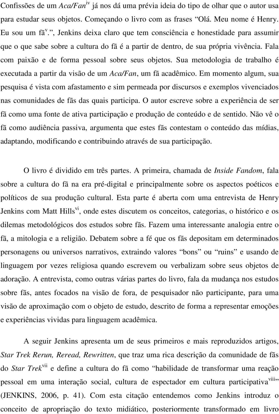 Fala com paixão e de forma pessoal sobre seus objetos. Sua metodologia de trabalho é executada a partir da visão de um Aca/Fan, um fã acadêmico.