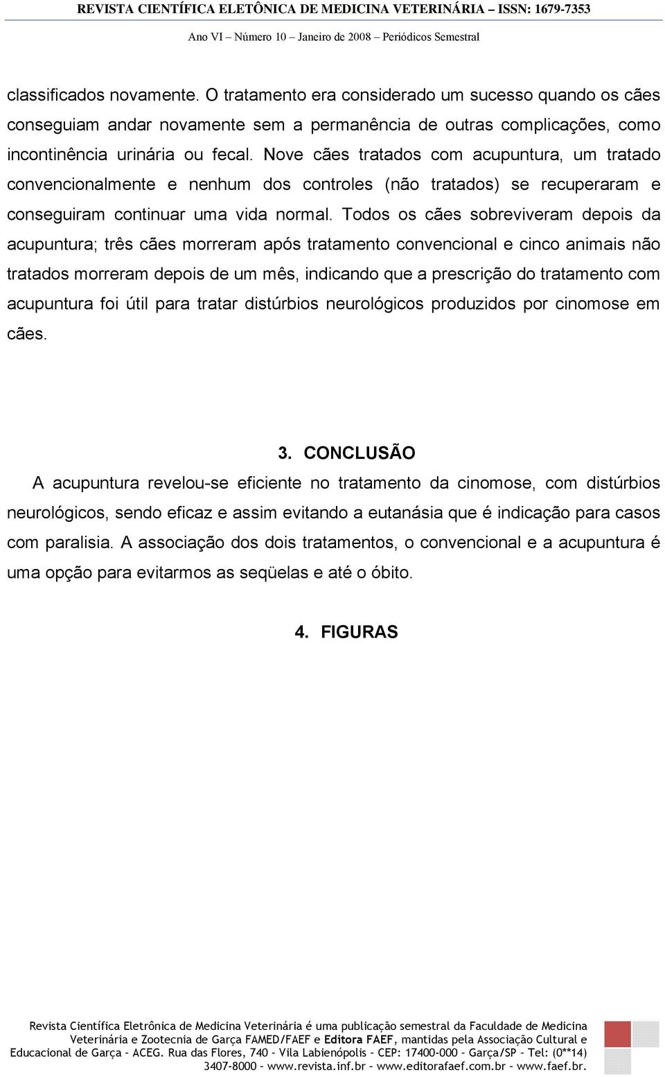 Todos os cães sobreviveram depois da acupuntura; três cães morreram após tratamento convencional e cinco animais não tratados morreram depois de um mês, indicando que a prescrição do tratamento com