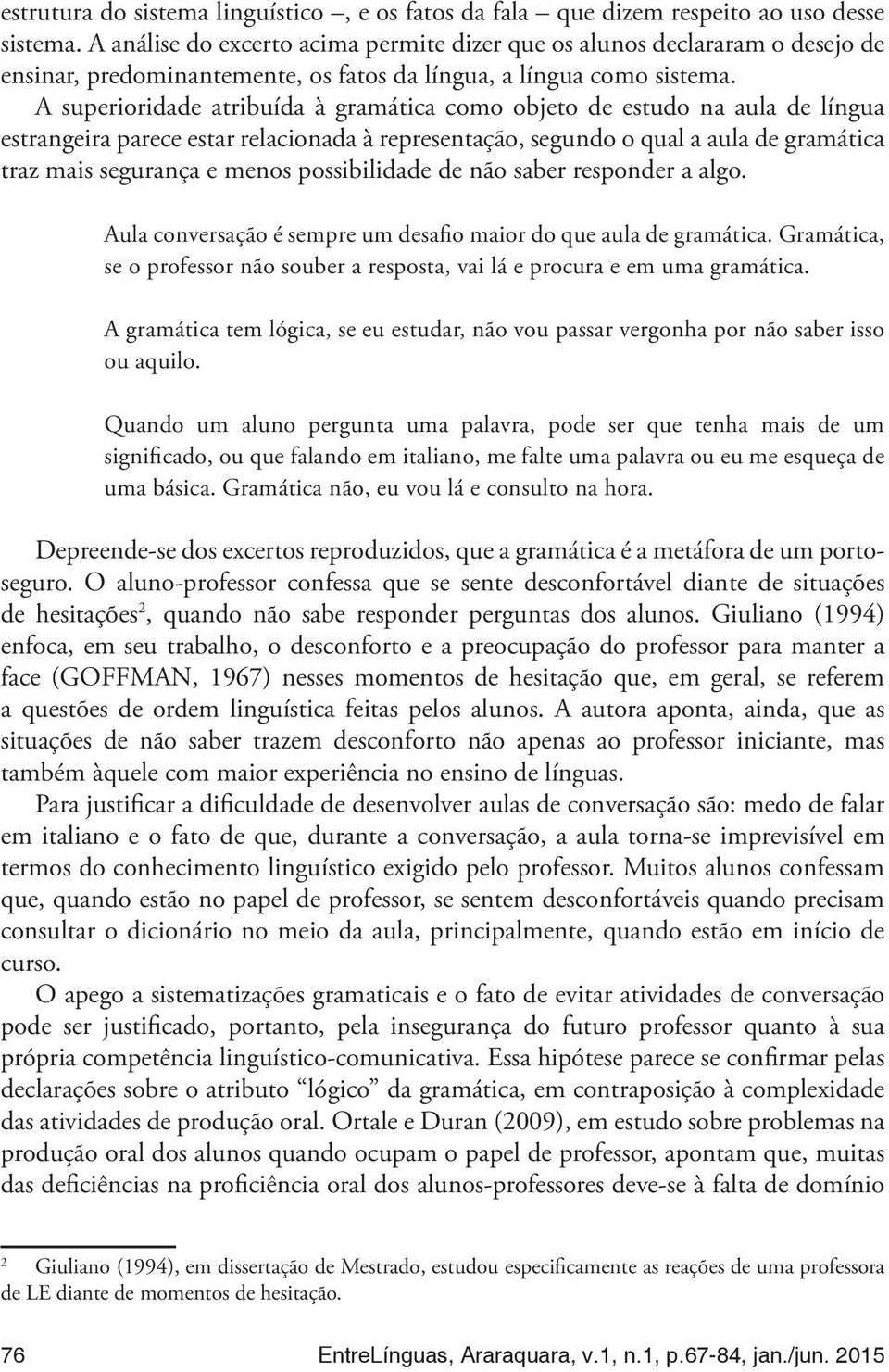 A superioridade atribuída à gramática como objeto de estudo na aula de língua estrangeira parece estar relacionada à representação, segundo o qual a aula de gramática traz mais segurança e menos