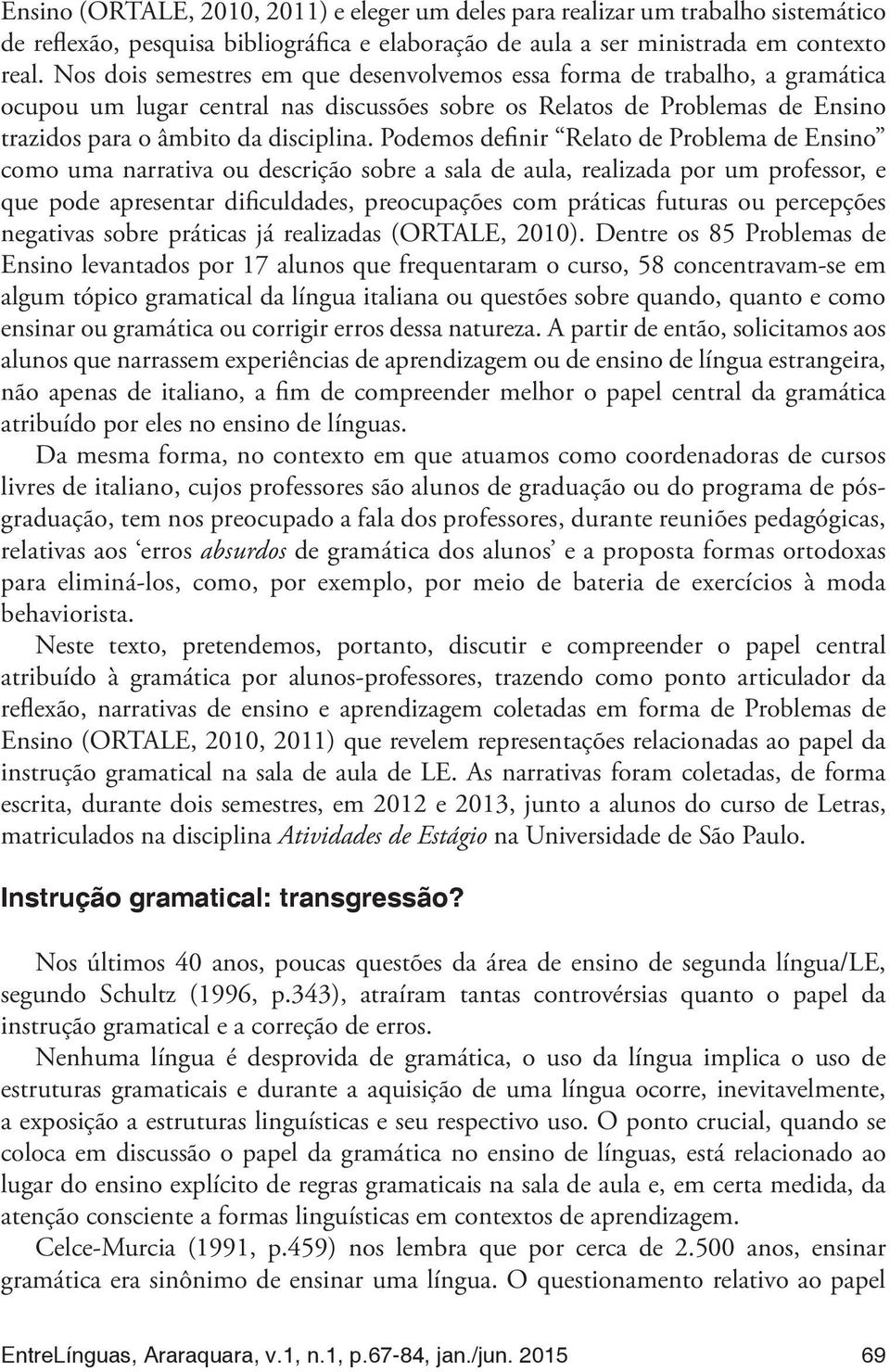 Podemos definir Relato de Problema de Ensino como uma narrativa ou descrição sobre a sala de aula, realizada por um professor, e que pode apresentar dificuldades, preocupações com práticas futuras ou