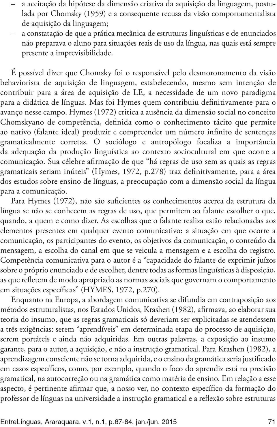 É possível dizer que Chomsky foi o responsável pelo desmoronamento da visão behaviorista de aquisição de linguagem, estabelecendo, mesmo sem intenção de contribuir para a área de aquisição de LE, a