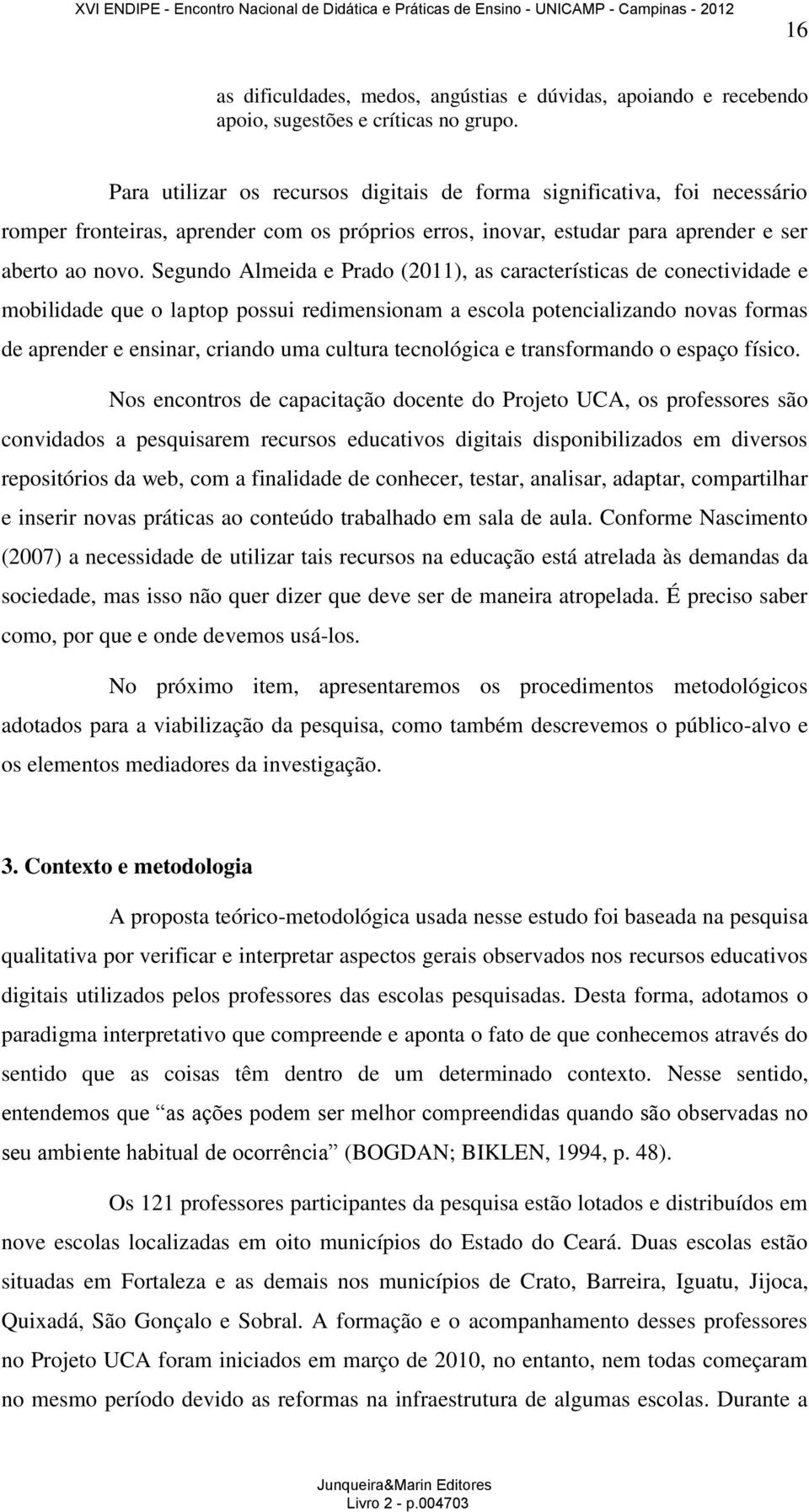 Segundo Almeida e Prado (2011), as características de conectividade e mobilidade que o laptop possui redimensionam a escola potencializando novas formas de aprender e ensinar, criando uma cultura