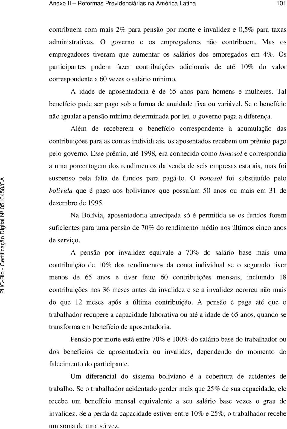 A idade de aposentadoria é de 65 anos para homens e mulheres. Tal benefício pode ser pago sob a forma de anuidade fixa ou variável.