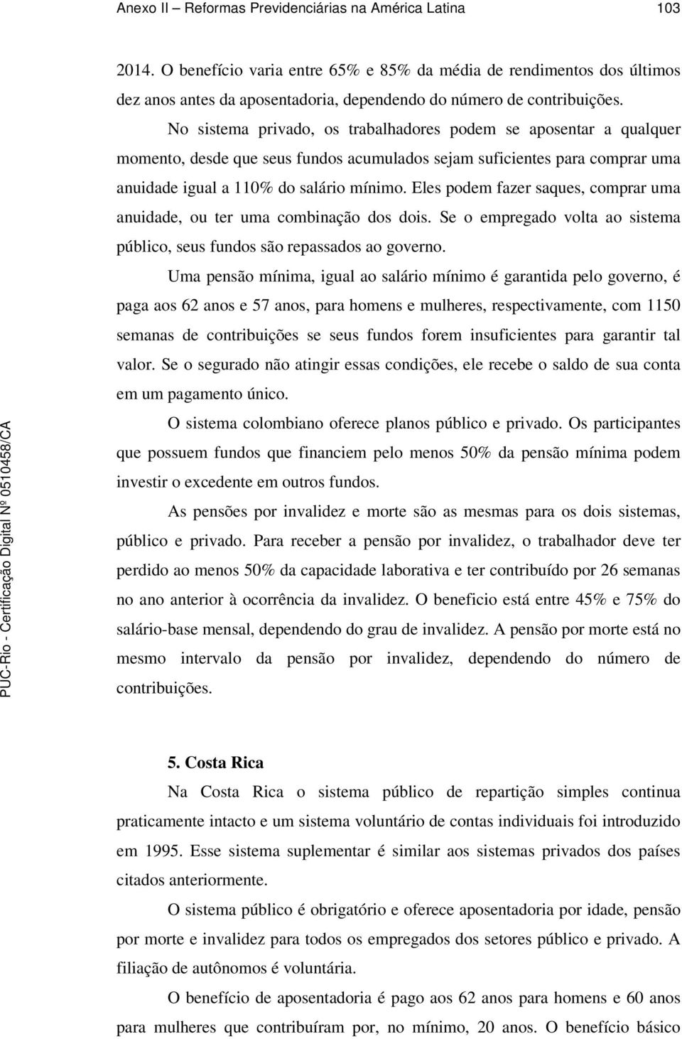 No sistema privado, os trabalhadores podem se aposentar a qualquer momento, desde que seus fundos acumulados sejam suficientes para comprar uma anuidade igual a 110% do salário mínimo.