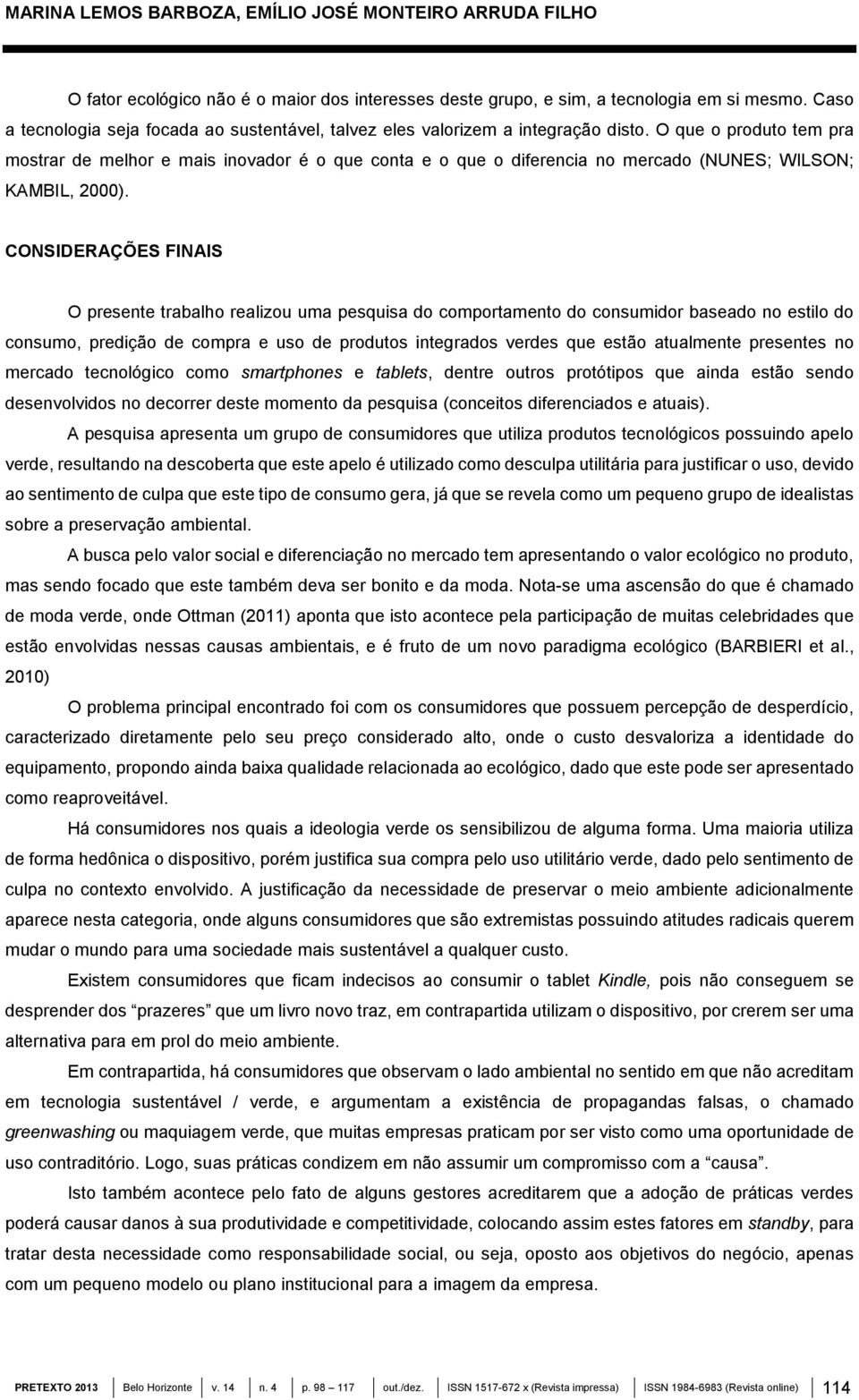 O que o produto tem pra mostrar de melhor e mais inovador é o que conta e o que o diferencia no mercado (NUNES; WILSON; KAMBIL, 2000).