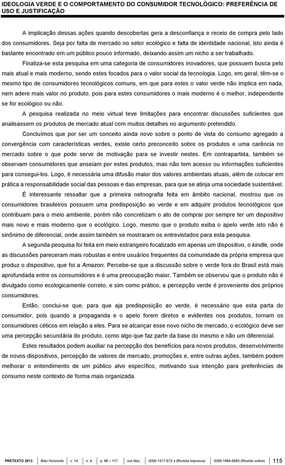 Finaliza-se esta pesquisa em uma categoria de consumidores inovadores, que possuem busca pelo mais atual e mais moderno, sendo estes focados para o valor social da tecnologia.