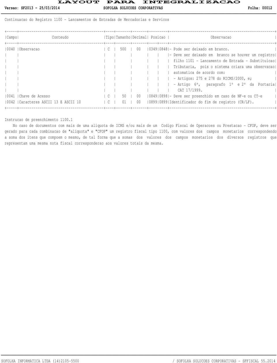 - Deve ser deixado em branco se houver um registro filho 1101 - Lancamento de Entrada - Substituicao Tributaria, pois o sistema criara uma observacao automatica de acordo com: - Artigos: 275 e 278 do