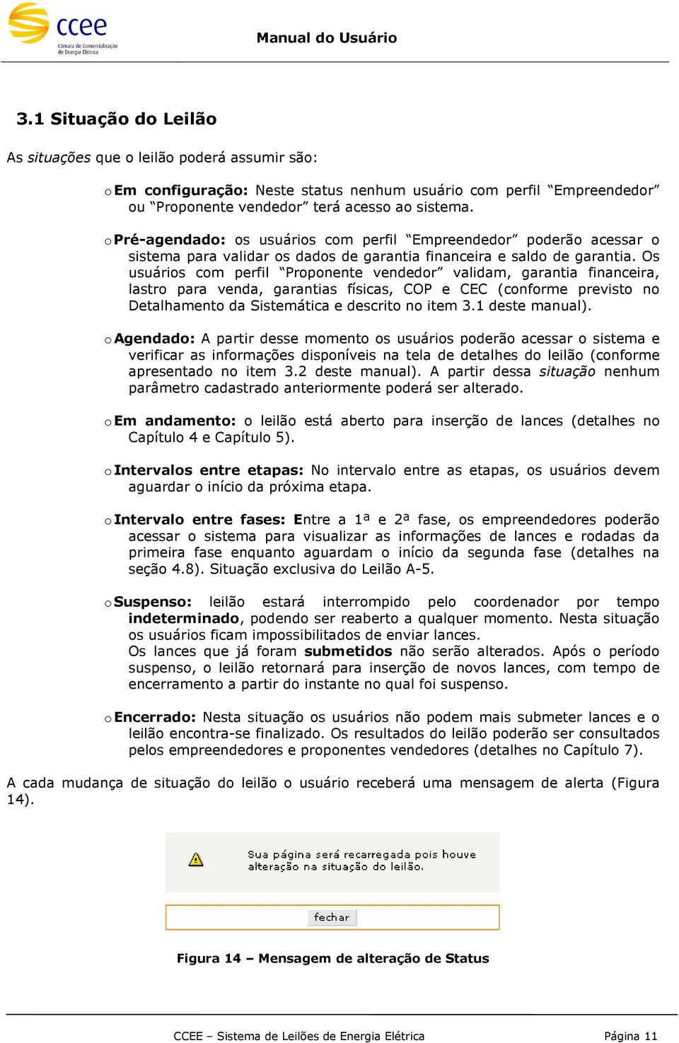 Os usuários com perfil Proponente vendedor validam, garantia financeira, lastro para venda, garantias físicas, COP e CEC (conforme previsto no Detalhamento da Sistemática e descrito no item 3.