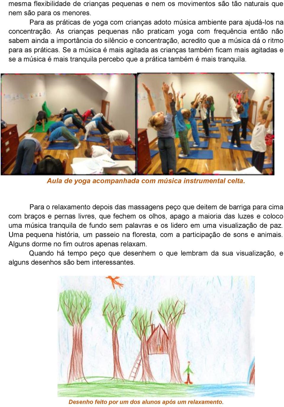 Se a música é mais agitada as crianças também ficam mais agitadas e se a música é mais tranquila percebo que a prática também é mais tranquila. Aula de yoga acompanhada com música instrumental celta.