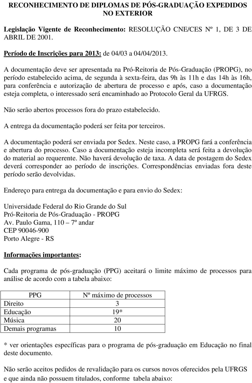 A documentação deve ser apresentada na Pró-Reitoria de Pós-Graduação (PROPG), no período estabelecido acima, de segunda à sexta-feira, das 9h às 11h e das 14h às 16h, para conferência e autorização