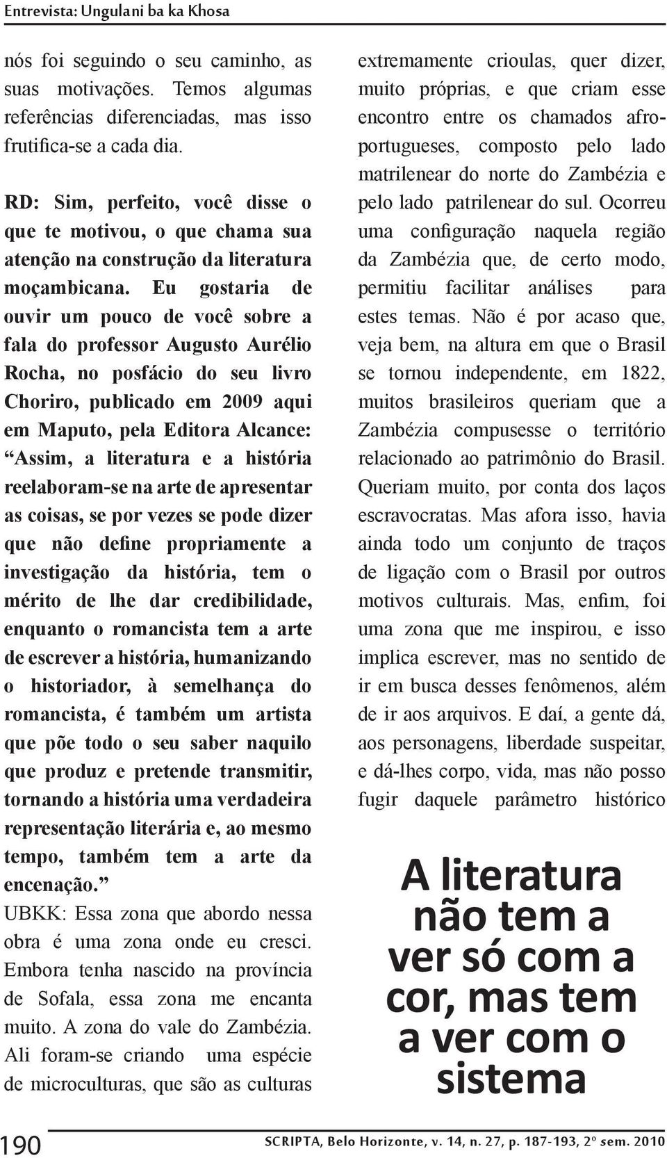 Eu gostaria de ouvir um pouco de você sobre a fala do professor Augusto Aurélio Rocha, no posfácio do seu livro Choriro, publicado em 2009 aqui em Maputo, pela Editora Alcance: Assim, a literatura e